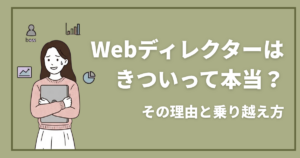 Webディレクターはきついって本当？その理由と乗り越え方